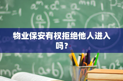 物业保安有权拒绝他人进入吗？