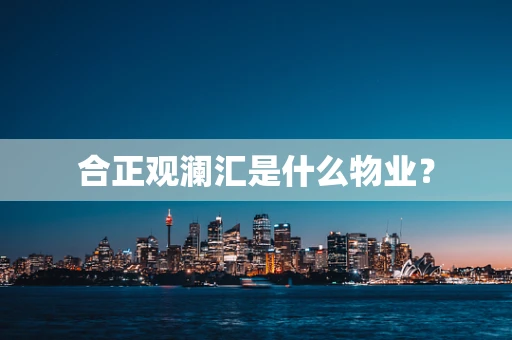 合正观澜汇是什么物业？