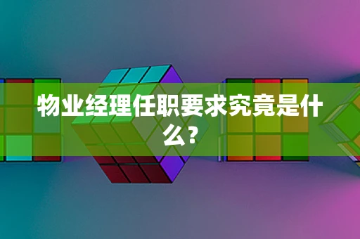 物业经理任职要求究竟是什么？