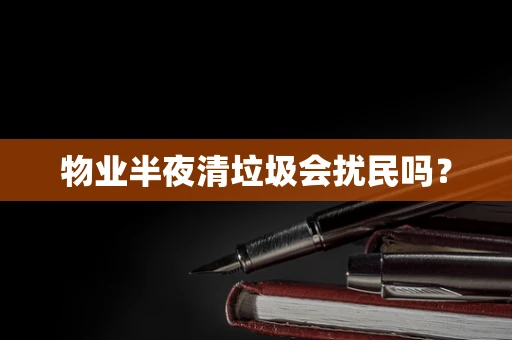 物业半夜清垃圾会扰民吗？