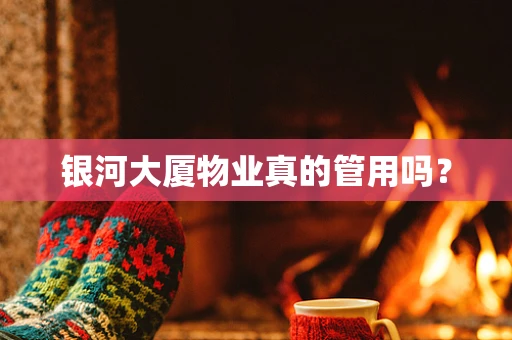 银河大厦物业真的管用吗？