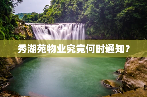 秀湖苑物业究竟何时通知？