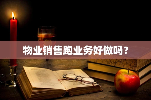 物业销售跑业务好做吗？