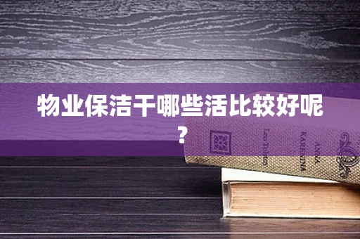 物业保洁干哪些活比较好呢？