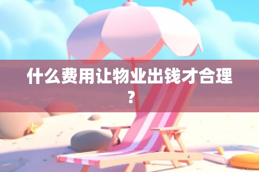 什么费用让物业出钱才合理？