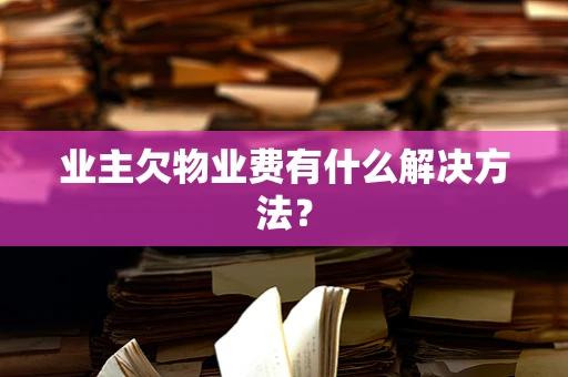 业主欠物业费有什么解决方法？