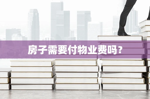 房子需要付物业费吗？