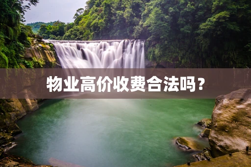 物业高价收费合法吗？