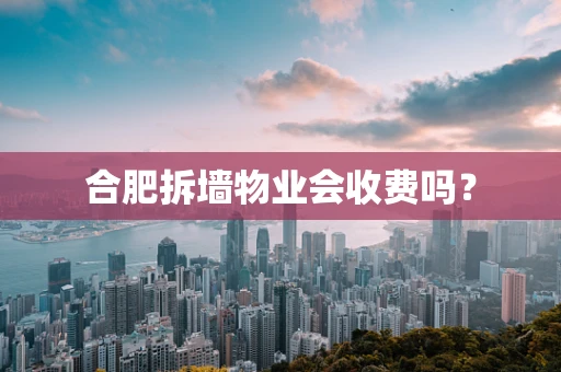合肥拆墙物业会收费吗？