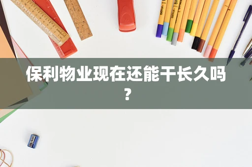 保利物业现在还能干长久吗？