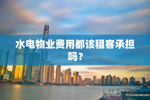 水电物业费用都该租客承担吗？