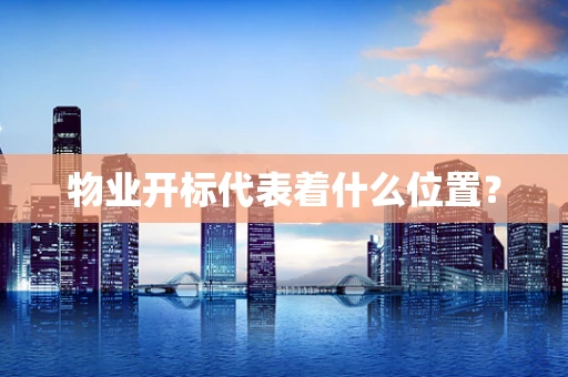 物业开标代表着什么位置？