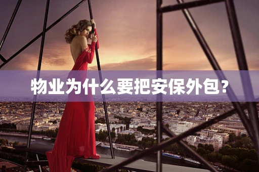 物业为什么要把安保外包？