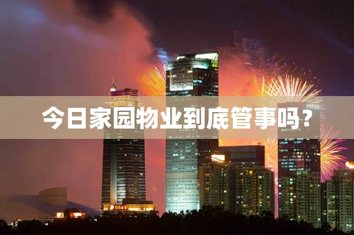 今日家园物业到底管事吗？