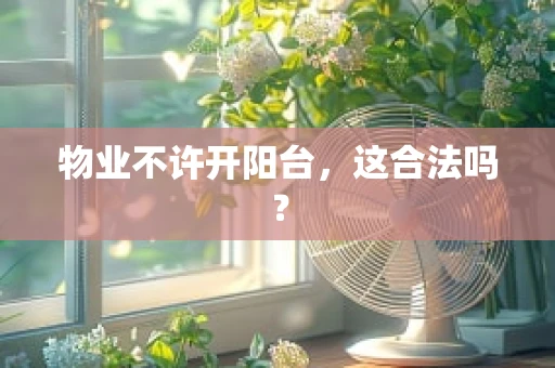 物业不许开阳台，这合法吗？