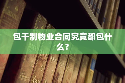 包干制物业合同究竟都包什么？
