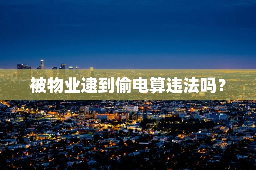 被物业逮到偷电算违法吗？