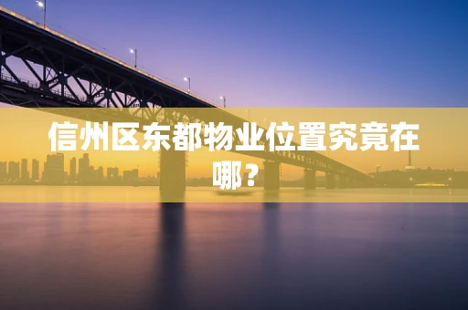 信州区东都物业位置究竟在哪？