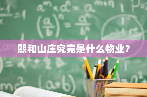 熙和山庄究竟是什么物业？
