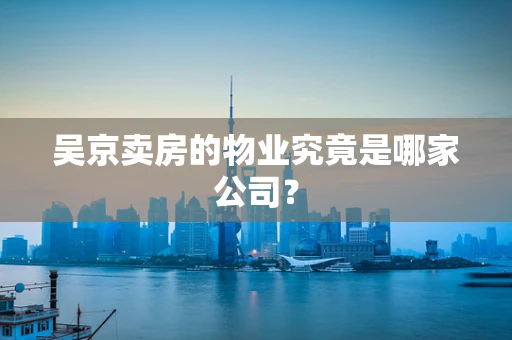 吴京卖房的物业究竟是哪家公司？