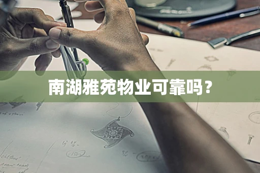 南湖雅苑物业可靠吗？
