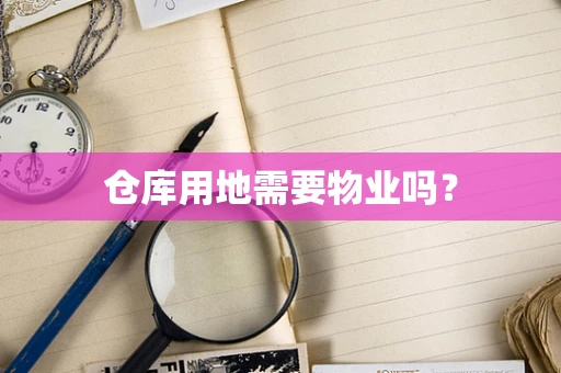 仓库用地需要物业吗？