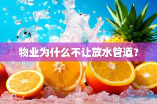物业为什么不让放水管道？