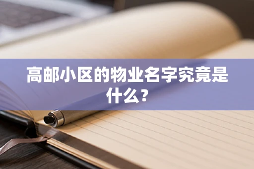 高邮小区的物业名字究竟是什么？