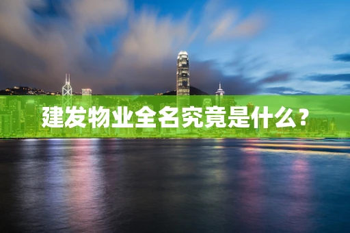 建发物业全名究竟是什么？