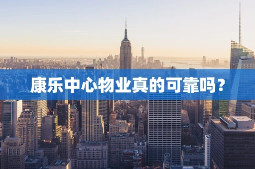 康乐中心物业真的可靠吗？