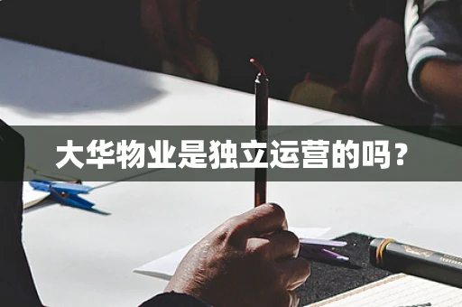 大华物业是独立运营的吗？