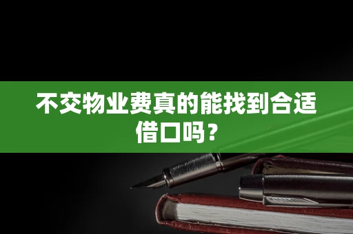 不交物业费真的能找到合适借口吗？