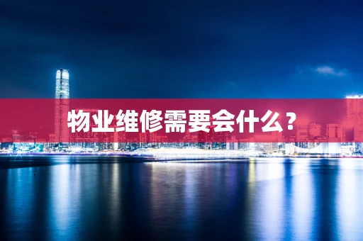 物业维修需要会什么？