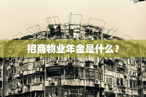 招商物业年金是什么？