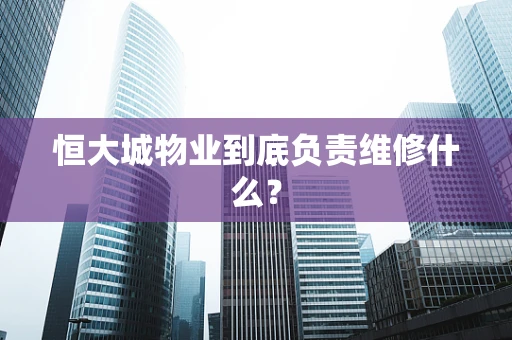 恒大城物业到底负责维修什么？