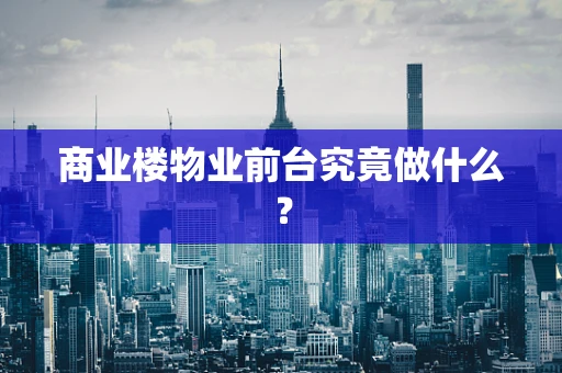 商业楼物业前台究竟做什么？