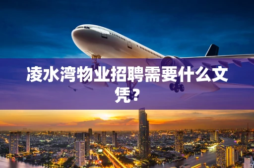 凌水湾物业招聘需要什么文凭？