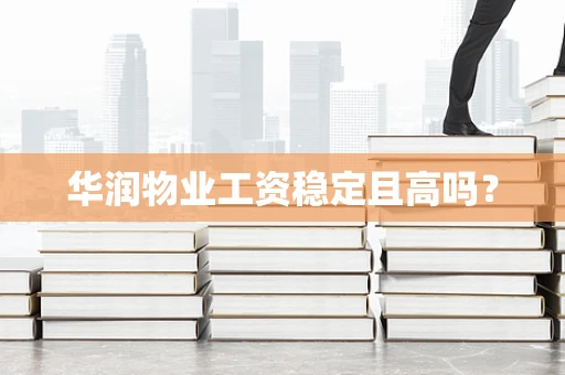 华润物业工资稳定且高吗？