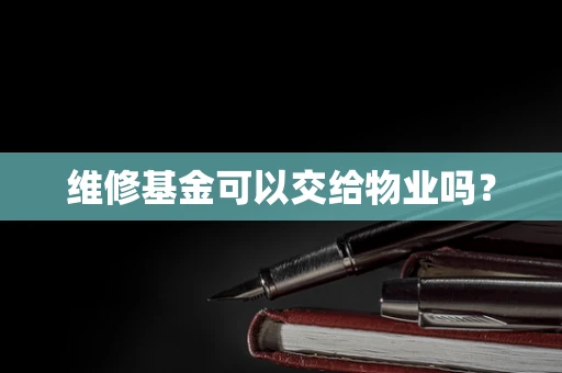 维修基金可以交给物业吗？