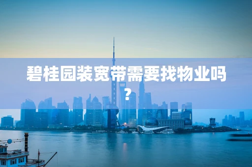 碧桂园装宽带需要找物业吗？