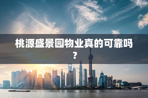 桃源盛景园物业真的可靠吗？