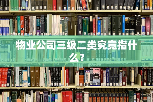 物业公司三级二类究竟指什么？