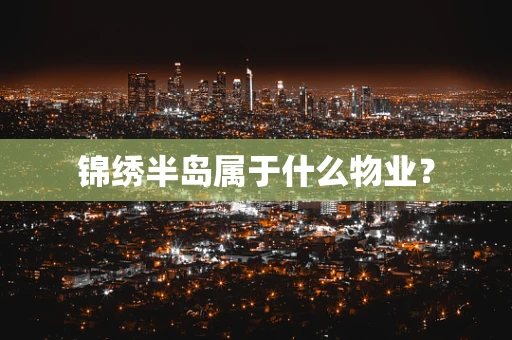 锦绣半岛属于什么物业？