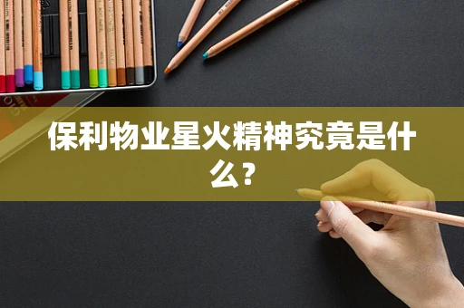 保利物业星火精神究竟是什么？