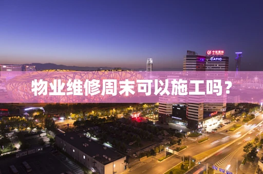 物业维修周末可以施工吗？