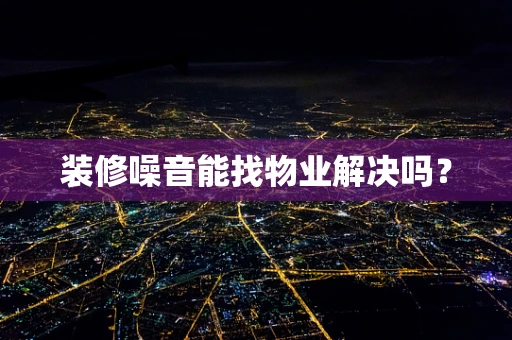 装修噪音能找物业解决吗？