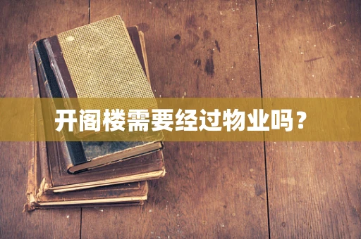 开阁楼需要经过物业吗？