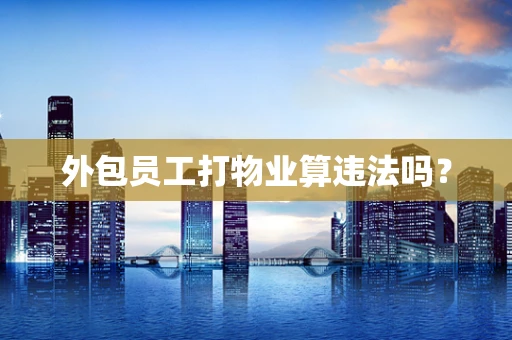 外包员工打物业算违法吗？