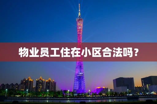 物业员工住在小区合法吗？