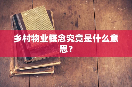 乡村物业概念究竟是什么意思？